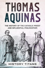 THOMAS AQUINAS: The History of The Catholic Priest And Influential Philosopher