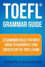 TOEFL Grammar Guide: 23 Grammar Rules You Must Know To Guarantee Your Success On The TOEFL Exam!