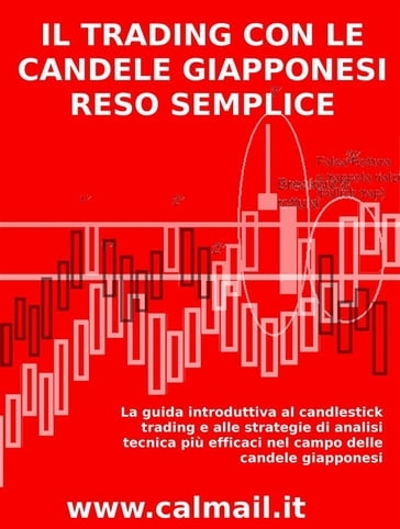 IL TRADING CON LE CANDELE GIAPPONESI RESO SEMPLICE - La guida introduttiva al candlestick trading e alle strategie di analisi tecnica più efficaci nel campo delle candele giapponesi. - Stefano Calicchio