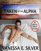 Taken By An Alpha  6 Erotic Short Stories