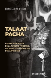 Talaat Pacha - L autre fondateur de la Turquie moderne, architecte du génocide des Arméniens