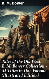 Tales of the Old West: B. M. Bower Collection - 45 Titles in One Volume (Illustrated Edition)