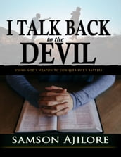 I Talk Back to the Devil: Using God s Weapon to Conquer Life s Battles