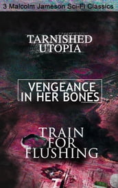 Tarnished Utopia, Vengeance in Her Bones & Train for Flushing 3 Malcolm Jameson Sci-Fi Classics