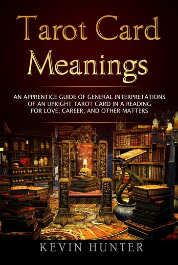 Tarot Card Meanings: An Apprentice Guide of General Interpretations of an Upright Tarot Card in a Reading for Love, Career, and other Matters - Kevin Hunter