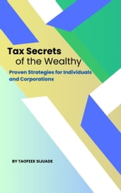 Tax Secrets of the Wealthy: Proven Strategies for Individuals and Corporations