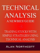 Technical Analysis A Newbies  Guide: Trading Stocks with Simple Strategies Using Technical Analysis