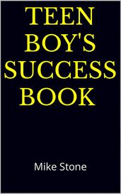 Teen Boy s Success Book: The Ultimate Self-Help Book for Boys; Solid Advice in a Must-Read Book for Teen Boys