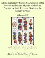 Telling Fortunes by Cards: A Symposium of the Several Ancient and Modern Methods as Praciced by Arab Seers and Sibyls and the Romany Gypsies