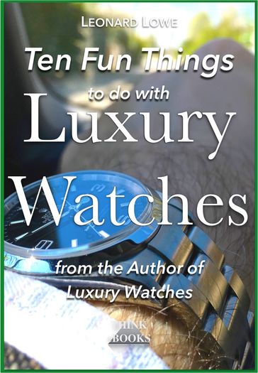 Ten Fun Things to do with Luxury Watches - Leonard Lowe