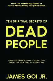 Ten Spiritual Secrets of Dead People: Understanding Ghosts, Spirits, Lost Souls, and How They Can Affect You