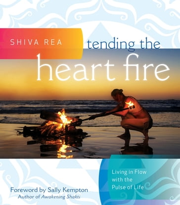 Tending the Heart Fire - Shiva Rea