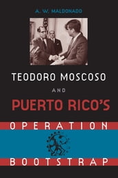 Teodoro Moscoso and Puerto Rico s Operation Bootstrap