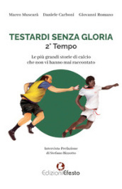 Testardi senza gloria. Le più grandi storie di calcio che non vi hanno mai raccontato. 2° tempo