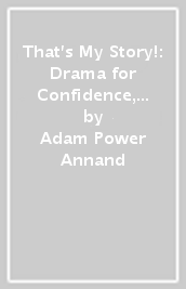 That s My Story!: Drama for Confidence, Communication and Creativity in KS1 and Beyond