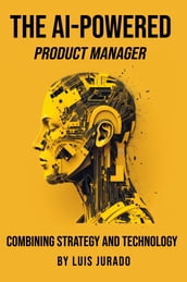 The AI-Powered Product Manager: Combining Strategy and Technology