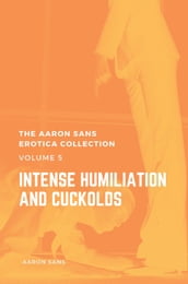 The Aaron Sans Erotica Collection Volume 5: Intense Humiliation and Cuckolds