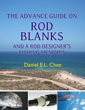 The Advance Guide On Rod Blanks and a Rod Designerâ  s Fishing Memoirs