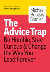 The Advice Trap: Be Humble, Stay Curious & Change the Way You Lead Forever