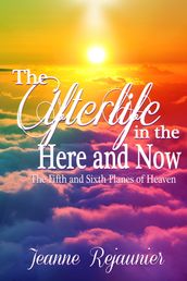 The Afterlife in the Here and Now -The 5th and 6th Planes of Heaven