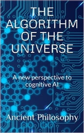 The Algorithm of the Universe (A New Perspective to Cognitive AI)