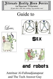 The Alternate Reality News Service s Guide to Love, Sex and Robots