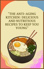 The Anti-Aging Kitchen: Delicious and Nutritious Recipes to Keep You Young
