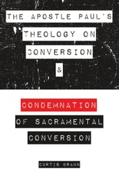 The Apostle Paul s Theology on Conversion and Condemnation of Sacramental Conversion