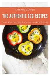 The Authentic Egg Recipes; Over 100 Egg Recipes for Healthy Living