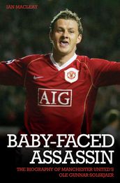 The Baby Faced Assasin - The Biography of Manchester United s Ole Gunnar Solskjaer
