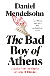 The Bad Boy of Athens: Classics from the Greeks to Game of Thrones