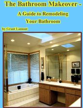 The Bathroom Makeover: A Guide to Remodeling Your Bathroom