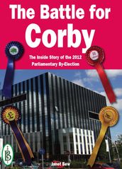 The Battle for Corby: The Inside Story of the 2012 Parliamentary By-Election