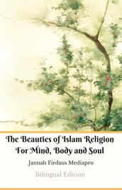The Beauties of Islam Religion For Mind, Body and Soul Bilingual Edition