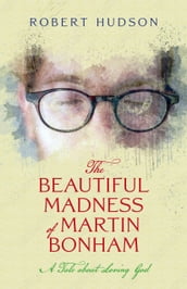 The Beautiful Madness of Martin Bonham: A Tale about Loving God