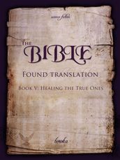 The Bible: Found Translation. Book V. Healing The True Ones