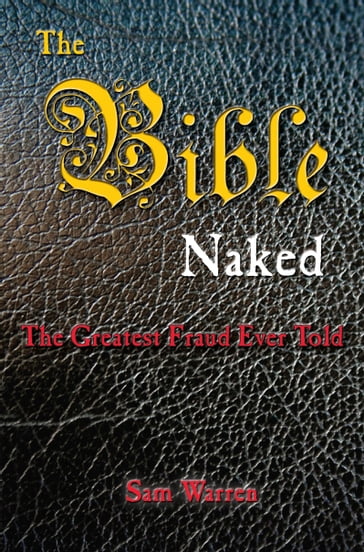 The Bible Naked, the Greatest Fraud Ever Told - Sam Warren
