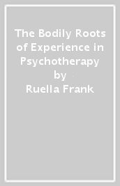 The Bodily Roots of Experience in Psychotherapy