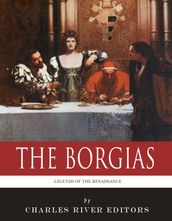 The Borgias: The Lives and Legacies of Rodrigo, Cesare, and Lucrezia Borgia