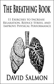 The Breathing Book: 11 Exercises to Increase Relaxation, Reduce Stress, and Improve Physical Performance