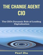 The Change Agent CIO: The CIO s Dynamic Role of Leading Digitalization