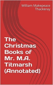 The Christmas Books of Mr. M.A. Titmarsh (Annotated)