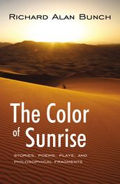 The Color of Sunrise: Stories, Poems, Plays, and Philosophical Fragments