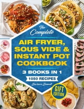 The Complete Air Fryer, Sous Vide & Instant Pot Cookbook: 3 Books in 1: 1050 Vibrant, Kitchen-Tested Recipes That Anyone Can Cook at Home (Gift Edition)