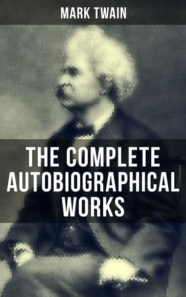 The Complete Autobiographical Works of Mark Twain - Twain Mark