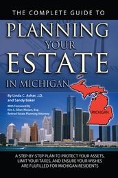 The Complete Guide to Planning Your Estate in Michigan: A Step-by-Step Plan to Protect Your Assets, Limit Your Taxes, and Ensure Your Wishes are Fulfilled for Michigan Residents