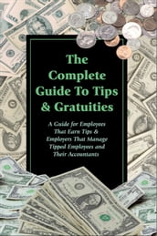 The Complete Guide to Tips & Gratuities A Guide for Employees Who Earn Tips & Employers Who Manage Tipped Employees and Their Accountants