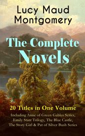 The Complete Novels of Lucy Maud Montgomery - 20 Titles in One Volume: Including Anne of Green Gables Series, Emily Starr Trilogy, The Blue Castle, The Story Girl & Pat of Silver Bush Series