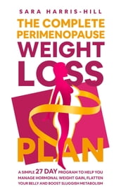 The Complete Perimenopause Weight Loss Plan. A Simple 27 Day Program to Help You Manage Hormonal Weight Gain, Flatten Your Belly and Boost Sluggish Metabolism