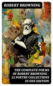 The Complete Poems of Robert Browning - 22 Poetry Collections in One Edition